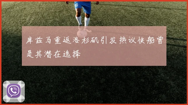 库兹马重返洛杉矶引发热议快船曾是其潜在选择