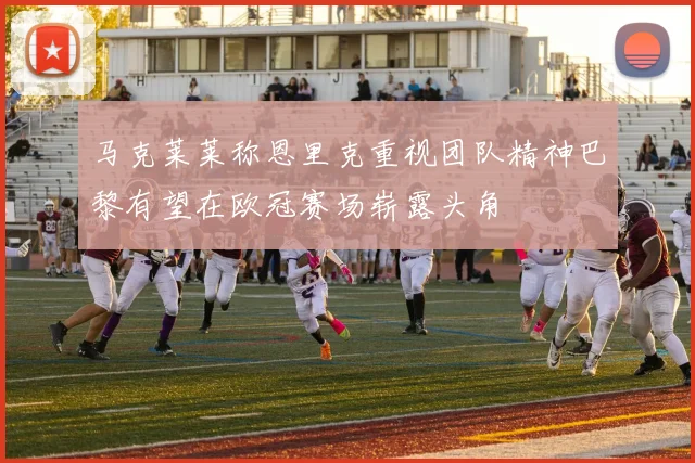 马克莱莱称恩里克重视团队精神巴黎有望在欧冠赛场崭露头角