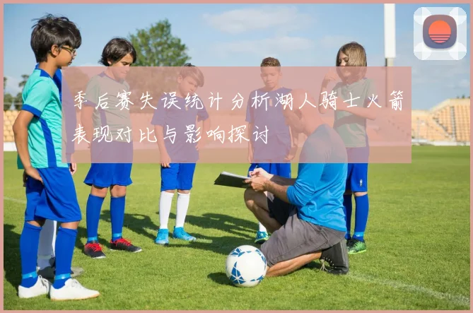 季后赛失误统计分析湖人骑士火箭表现对比与影响探讨