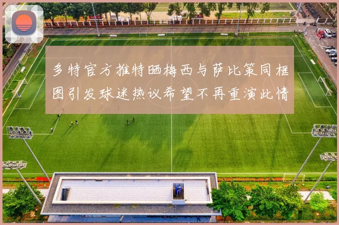 多特官方推特晒梅西与萨比策同框图引发球迷热议希望不再重演此情景