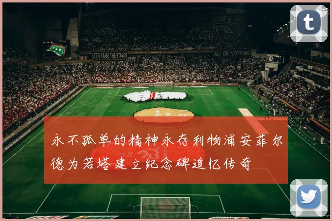 永不孤单的精神永存利物浦安菲尔德为若塔建立纪念碑追忆传奇