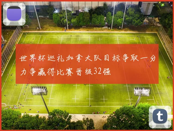 世界杯巡礼加拿大队目标争取一分力争赢得比赛晋级32强