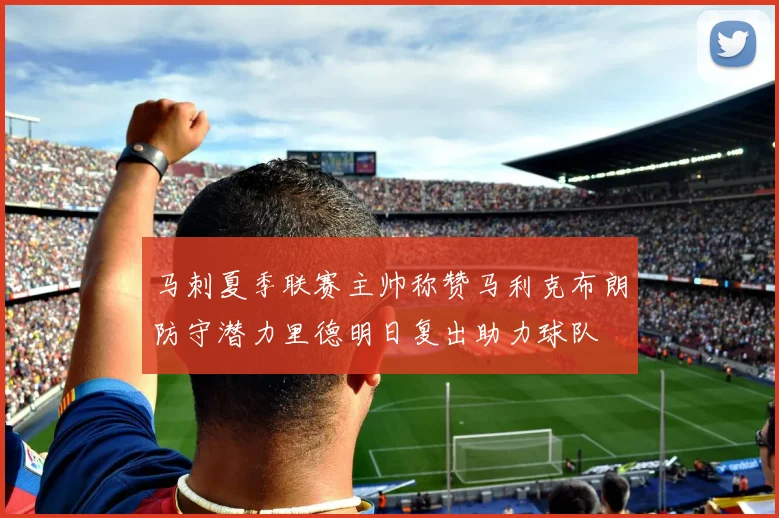 马刺夏季联赛主帅称赞马利克布朗防守潜力里德明日复出助力球队