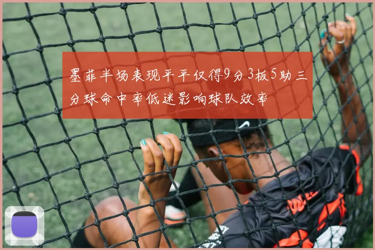 墨菲半场表现平平仅得9分3板5助三分球命中率低迷影响球队效率