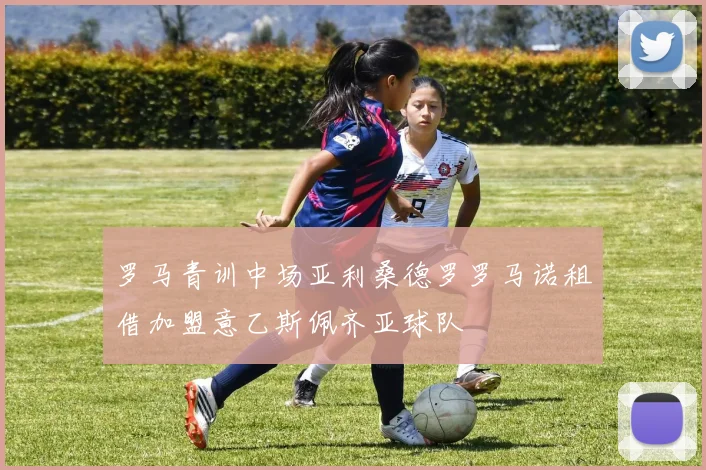罗马青训中场亚利桑德罗罗马诺租借加盟意乙斯佩齐亚球队
