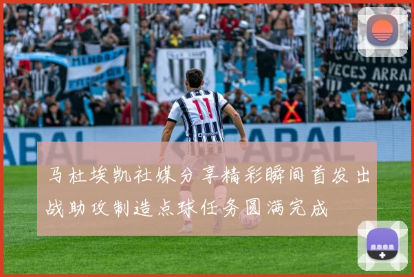 马杜埃凯社媒分享精彩瞬间首发出战助攻制造点球任务圆满完成