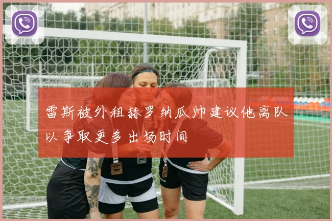 雷斯被外租赫罗纳瓜帅建议他离队以争取更多出场时间