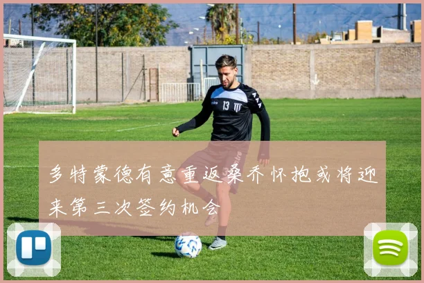 多特蒙德有意重返桑乔怀抱或将迎来第三次签约机会