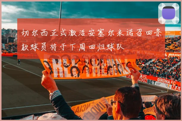 切尔西正式激活安塞尔米诺召回条款球员将于下周回归球队