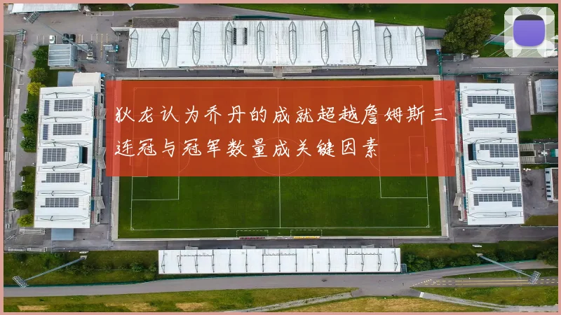 狄龙认为乔丹的成就超越詹姆斯三连冠与冠军数量成关键因素