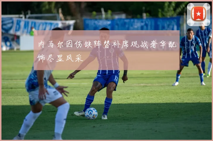 内马尔因伤缺阵替补席观战奢华配饰尽显风采